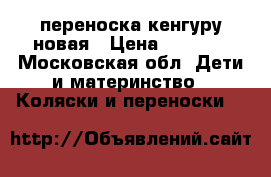 переноска кенгуру новая › Цена ­ 1 500 - Московская обл. Дети и материнство » Коляски и переноски   